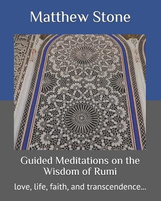 Guided Meditations on the Wisdom of Rumi: love, life, faith, and transcendence... by Stone, Matthew