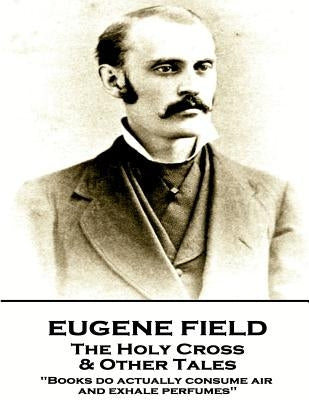 Eugene Field - The Holy Cross & Other Tales: "Books do actually consume air and exhale perfumes" by Field, Eugene