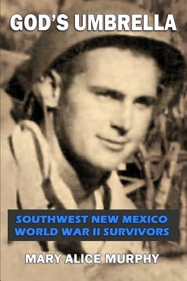 God's Umbrella: Southwest New Mexico World War II Survivors by Murphy, Mary Alice