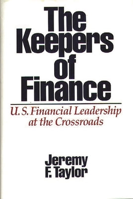 The Keepers of Finance: U.S. Financial Leadership at the Crossroads by Taylor, Jeremy F.