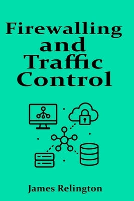 Firewalling and Traffic Control: ACLs, Zones and Context-Based Filtering by Relington, James