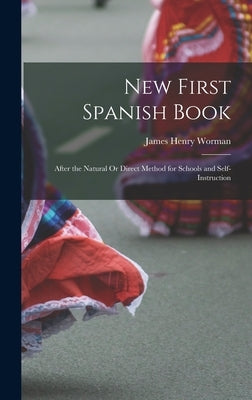 New First Spanish Book: After the Natural Or Direct Method for Schools and Self-Instruction by Worman, James Henry