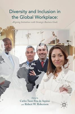 Diversity and Inclusion in the Global Workplace: Aligning Initiatives with Strategic Business Goals by Aquino, Carlos Tasso Eira De