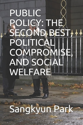 Public Policy: The Second Best, Political Compromise, and Social Welfare by Park, Sangkyun