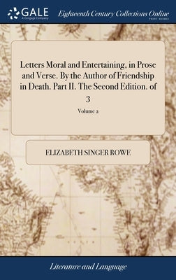 Letters Moral and Entertaining, in Prose and Verse. By the Author of Friendship in Death. Part II. The Second Edition. of 3; Volume 2 by Rowe, Elizabeth Singer
