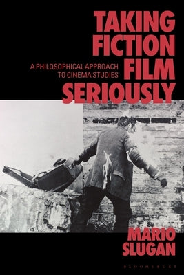 Taking Fiction Film Seriously: A Philosophical Approach to Cinema Studies by Slugan, Mario