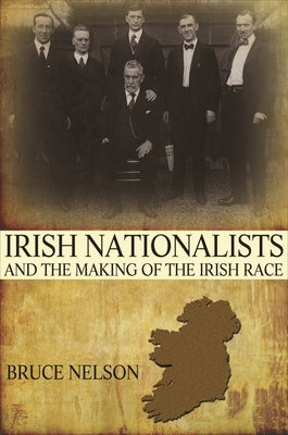 Irish Nationalists and the Making of the Irish Race by Nelson, Bruce