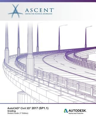 AutoCAD Civil 3D 2017 (SP1.1) Grading: Autodesk Authorized Publisher by Ascent -. Center for Technical Knowledge