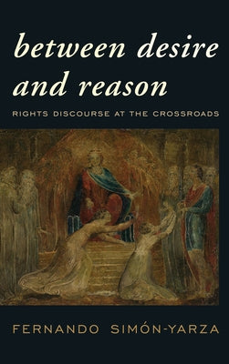 Between Desire and Reason: Rights Discourse at the Crossroads by Simón-Yarza, Fernando