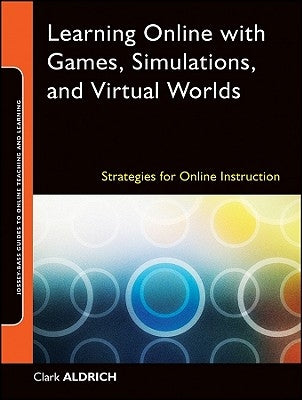 Learning Online with Games, Simulations, and Virtual Worlds: Strategies for Online Instruction by Aldrich, Clark
