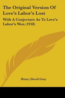 The Original Version Of Love's Labor's Lost: With A Conjecture As To Love's Labor's Won (1918) by Gray, Henry David