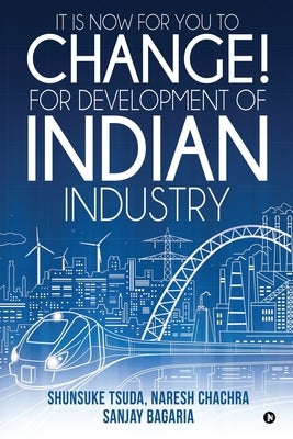 It Is Now for You to Change! For Development of Indian Industry by Naresh Chachra