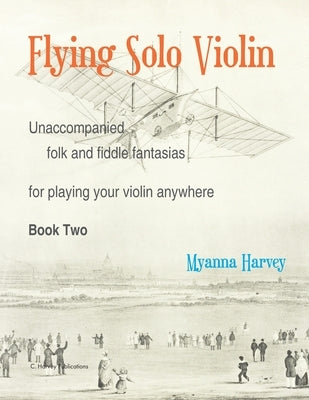 Flying Solo Violin, Unaccompanied Folk and Fiddle Fantasias for Playing Your Violin Anywhere, Book Two by Harvey, Myanna