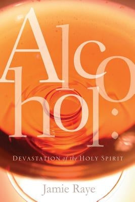 Alcohol: Devastation of the Holy Spirit by Braswell, Da'niel