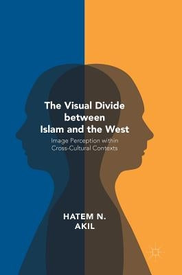 The Visual Divide Between Islam and the West: Image Perception Within Cross-Cultural Contexts by Akil, Hatem N.