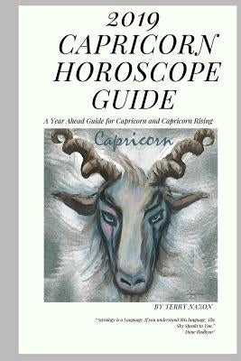 2019 Capricorn Horoscope Guide: A Year Ahead Guide for Capricorn and Capricorn Rising by Nazon, Terry