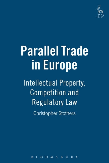 Parallel Trade in Europe: Intellectual Property, Competition and Regulatory Law by Stothers, Christopher
