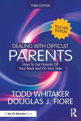 Dealing with Difficult Parents (Teacher Edition): How to Get Parents Off Your Back and On Your Side by Whitaker, Todd