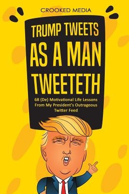 Trump Tweets: As a Man Tweeteth. 68 (De) Motivational Life Lessons from My President by Media, Crooked