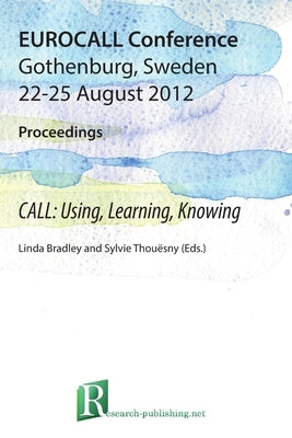 2012 EUROCALL Proceedings: CALL: Using, Learning, Knowing by Bradley, Linda