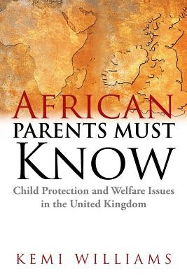 African Parents Must Know: Child Protection and Welfare Issues in the United Kingdom by Williams, Kemi
