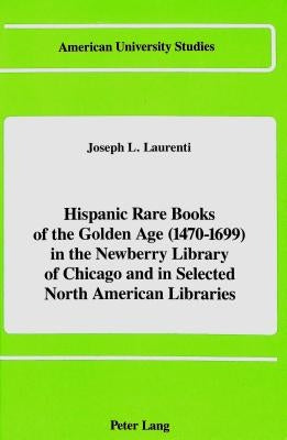 Hispanic Rare Books of the Golden Age (1470-1699): In the Newberry Library of Chicago and in Selected North American Libraries by Laurenti, Joseph L. Laurenti