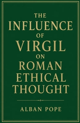 The Influence of Virgil on Roman Ethical Thought by Pope, Alban