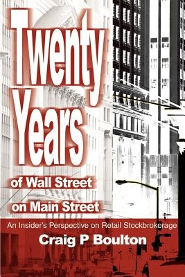 Twenty Years of Wall Street on Main Street: An Insider's Perspective on Retail Stockbrokerage by Boulton, Craig P.