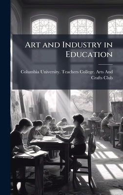 Art and Industry in Education by Columbia University Teachers College