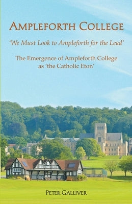 AMPLEFORTH COLLEGE. The Emergence of Ampleforth College as 'the Catholic Eton': 'We Must Look to Ampleforth for the Lead' by Galliver, Peter