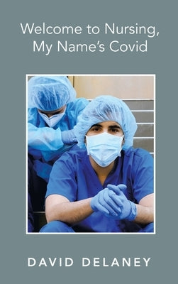Welcome to Nursing, My Name's Covid by Delaney, David