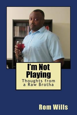I'm Not Playing: Thoughts from a Raw Brotha by Wills, Rom