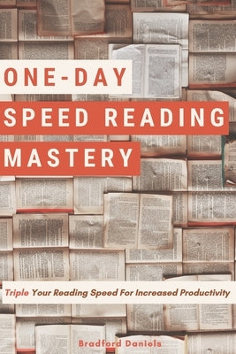 One-Day Speed Reading Mastery: Triple Your Reading Speed For Increased Productivity by Daniels, Bradford