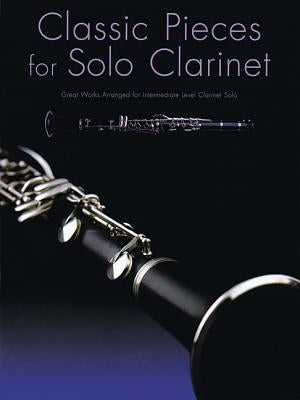 Classic Pieces for Solo Clarinet: Great Works Arranged for Intermediate Level Clarinet Solo by Hal Leonard Corp