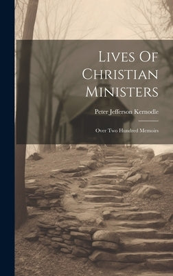 Lives Of Christian Ministers: Over Two Hundred Memoirs by Kernodle, Peter Jefferson