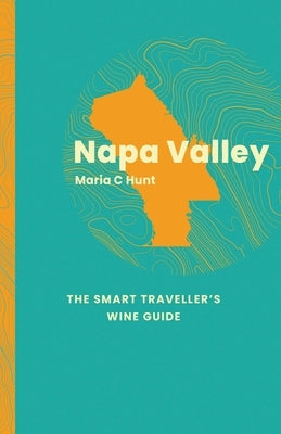 Napa Valley: The Smart Traveller's Wine Guide by Hunt, Maria