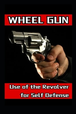 Wheel Gun: Use of the Revolver for Self Defense by Vargas, Fernan