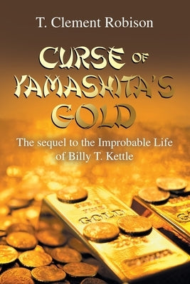 Curse of Yamashita's Gold: The Sequel to the Improbable Life of Billy T. Kettle by Robison, T. Clement