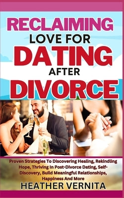 Reclaiming Love for Dating After Divorce: Proven Strategies To Discovering Healing, Rekindling Hope, Thriving In Post-Divorce Dating, Self-Discovery, by Vernita, Heather