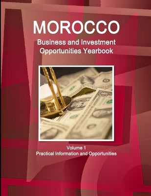 Morocco Business and Investment Opportunities Yearbook Volume 1 Practical Information and Opportunities by Ibp, Inc
