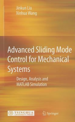 Advanced Sliding Mode Control for Mechanical Systems: Design, Analysis and MATLAB Simulation by Liu, Jinkun