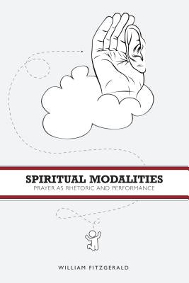 Spiritual Modalities: Prayer as Rhetoric and Performance by Fitzgerald, William