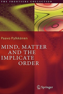 Mind, Matter and the Implicate Order by Pylkkänen, Paavo T. I.