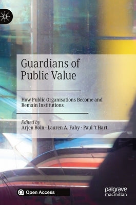 Guardians of Public Value: How Public Organisations Become and Remain Institutions by Boin, Arjen