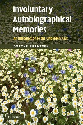 Involuntary Autobiographical Memories: An Introduction to the Unbidden Past by Berntsen, Dorthe