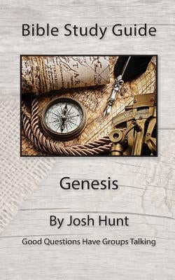Bible Study Guide -- Genesis: Good Questions Have Groups Talking by Hunt, Josh