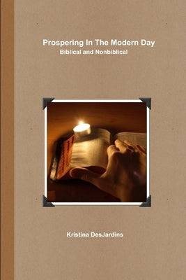 Prospering In The Modern Day: Biblical and Nonbiblical by Desjardins, Kristina