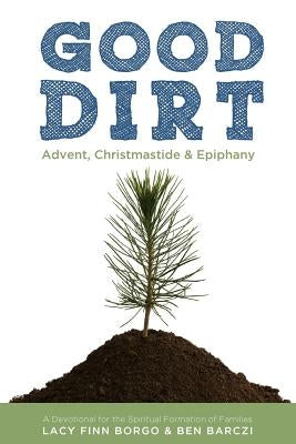 Good Dirt: Advent, Christmastide & Epiphany by Barczi, Ben