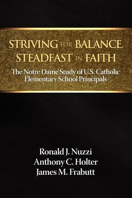 Striving for Balance, Steadfast in Faith: The Notre Dame Study of U.S. Catholic Elementary School Principals by Nuzzi, Ronald J.