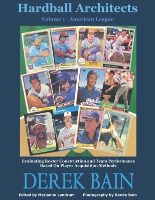 Hardball Architects - Volume 1 (American League Teams): Evaluating Roster Construction and Team Performance Based On Player Acquisition Methods by Landrum, Marianne